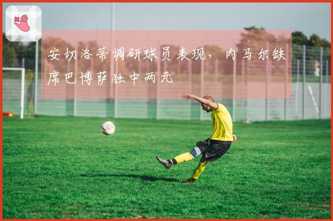 安切洛蒂调研球员表现，内马尔缺席巴博萨独中两元