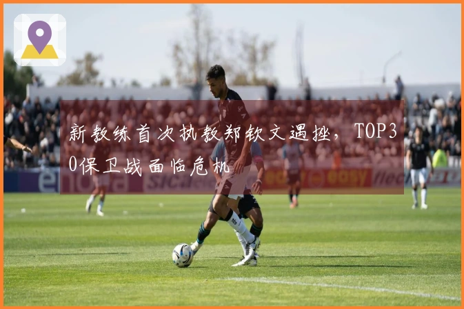 新教练首次执教郑钦文遇挫，TOP30保卫战面临危机