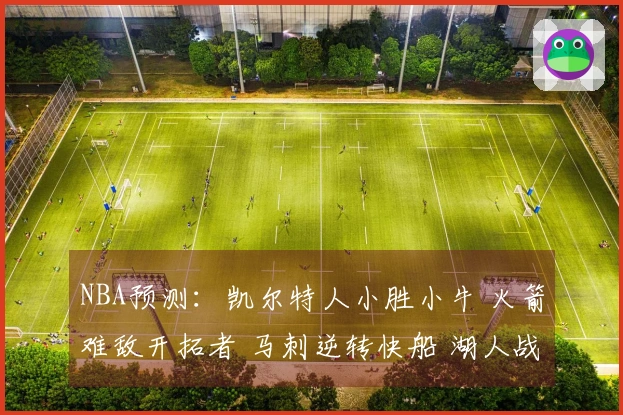 NBA预测：凯尔特人小胜小牛 火箭难敌开拓者 马刺逆转快船 湖人战胜步行者