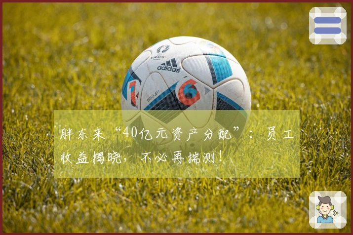 胖东来“40亿元资产分配”：员工收益揭晓，不必再揣测！