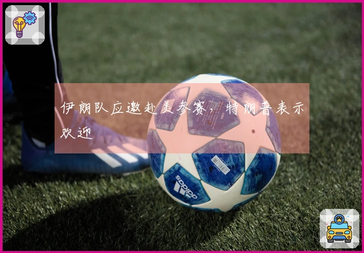 伊朗队应邀赴美参赛，特朗普表示欢迎