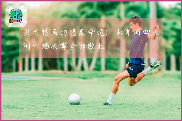 贝内特乌的悲剧命运：七年间四大洲十场决赛全部败北