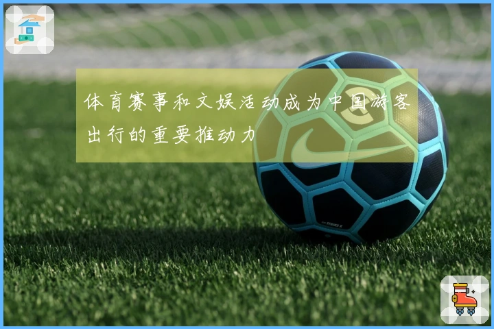 体育赛事和文娱活动成为中国游客出行的重要推动力