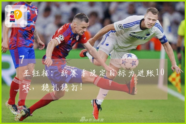 王钰栋：新赛季设定目标为进账10球，稳扎稳打！