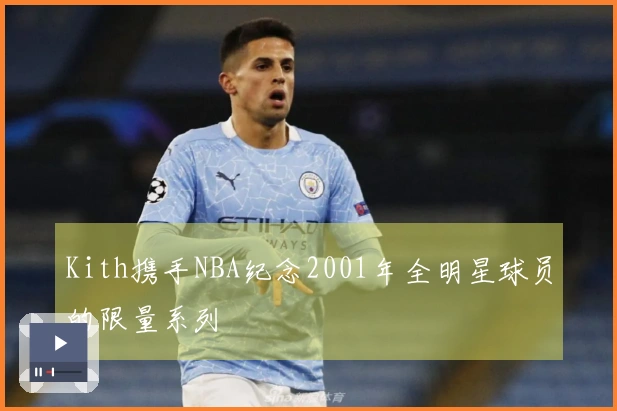 Kith携手NBA纪念2001年全明星球员的限量系列