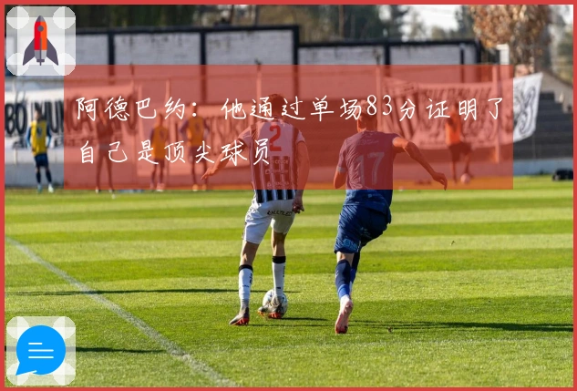 阿德巴约：他通过单场83分证明了自己是顶尖球员