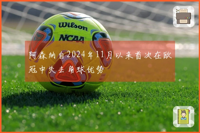 阿森纳自2024年11月以来首次在欧冠中失去角球优势