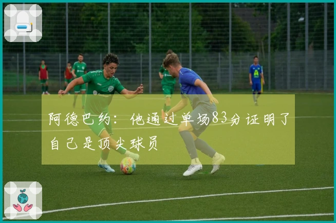 阿德巴约：他通过单场83分证明了自己是顶尖球员