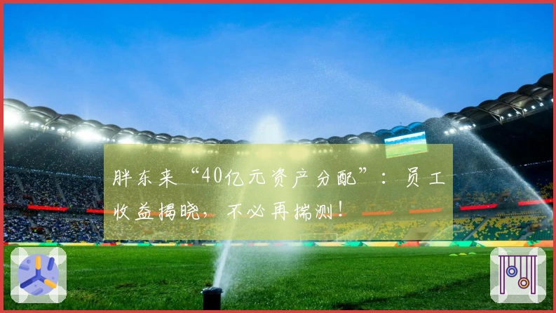 胖东来“40亿元资产分配”：员工收益揭晓，不必再揣测！