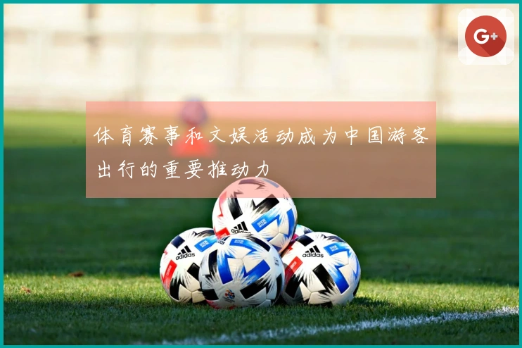 体育赛事和文娱活动成为中国游客出行的重要推动力