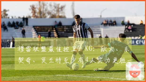 穆雷联盟最佳控卫？KG：欧文、东契奇、莫兰特至少有4人实力更胜一筹