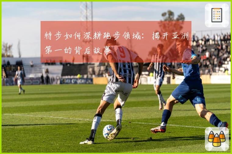 特步如何深耕跑步领域：揭开亚洲第一的背后故事