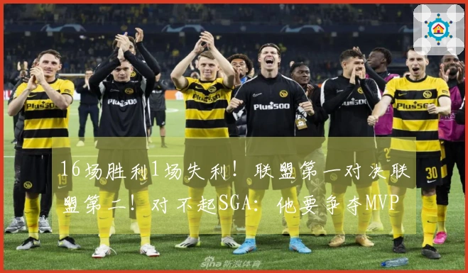 16场胜利1场失利！联盟第一对决联盟第二！对不起SGA：他要争夺MVP！