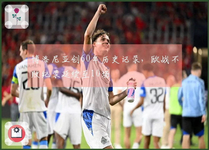 博洛尼亚创60年历史记录，欧战不败纪录延续至10场