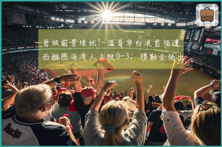 晋级前景堪忧！温哥华白浪首场遭西雅图海湾人击败0-3，穆勒全场出战