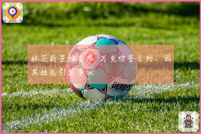 林茨新星雅各布-万克续签合约，因其姓氏引发争议