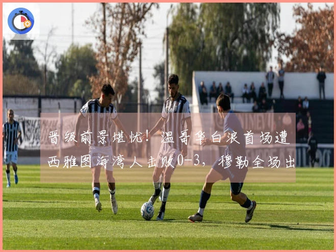 晋级前景堪忧！温哥华白浪首场遭西雅图海湾人击败0-3，穆勒全场出战