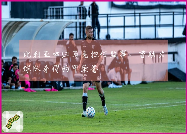 比利亚回归马竞担任监事，曾助力球队夺得西甲荣誉