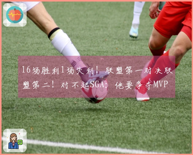 16场胜利1场失利！联盟第一对决联盟第二！对不起SGA：他要争夺MVP！