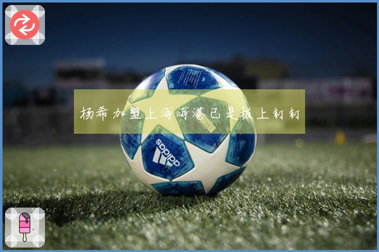 杨希加盟上海海港已是板上钉钉